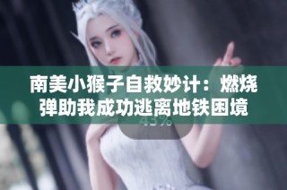 南美小猴子自救妙计：燃烧弹助我成功逃离地铁困境