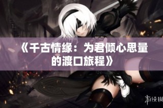 《千古情缘：为君倾心思量的渡口旅程》