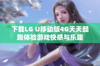 下载LG U移动版4G天天酷跑体验游戏快感与乐趣