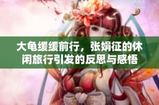 大龟缓缓前行，张娟征的休闲旅行引发的反思与感悟