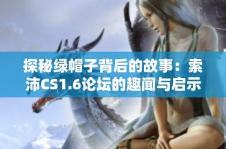 探秘绿帽子背后的故事：索沛CS1.6论坛的趣闻与启示