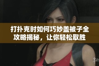 打扑克时如何巧妙盖被子全攻略揭秘，让你轻松取胜