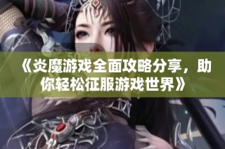 《炎魔游戏全面攻略分享，助你轻松征服游戏世界》