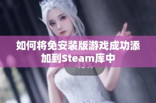 如何将免安装版游戏成功添加到Steam库中