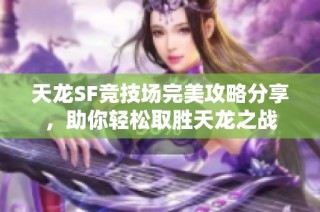 天龙SF竞技场完美攻略分享，助你轻松取胜天龙之战