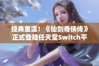 经典重温！《仙剑奇侠传》正式登陆任天堂Switch平台