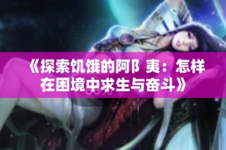 《探索饥饿的阿阝夷：怎样在困境中求生与奋斗》