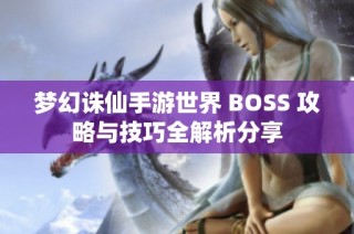 梦幻诛仙手游世界 BOSS 攻略与技巧全解析分享