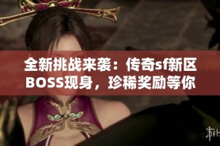 全新挑战来袭：传奇sf新区BOSS现身，珍稀奖励等你来拿！
