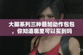 大脚系列三种叠加动作包包，你知道哪里可以买到吗