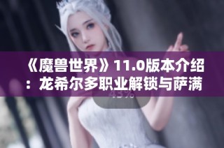 《魔兽世界》11.0版本介绍：龙希尔多职业解锁与萨满升腾者形态揭晓