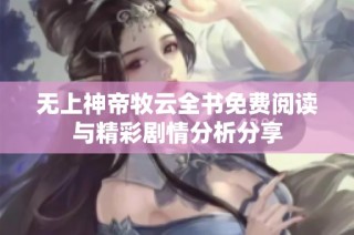 无上神帝牧云全书免费阅读与精彩剧情分析分享