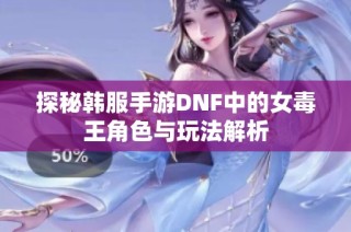 探秘韩服手游DNF中的女毒王角色与玩法解析