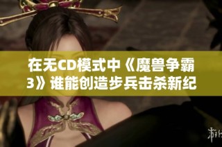 在无CD模式中《魔兽争霸3》谁能创造步兵击杀新纪录