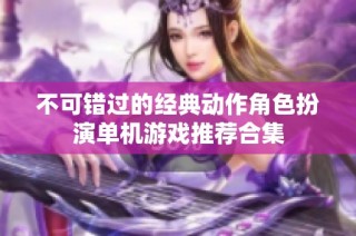 不可错过的经典动作角色扮演单机游戏推荐合集