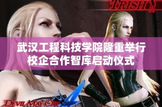 武汉工程科技学院隆重举行校企合作智库启动仪式