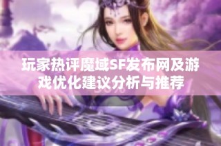 玩家热评魔域SF发布网及游戏优化建议分析与推荐
