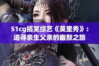 51cg搞笑综艺《莫里秀》：追寻亲生父亲的幽默之旅