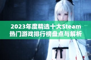 2023年度精选十大Steam热门游戏排行榜盘点与解析
