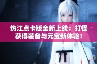 热江点卡版全新上线：打怪获得装备与元宝新体验！