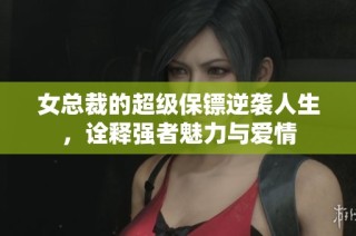 女总裁的超级保镖逆袭人生，诠释强者魅力与爱情