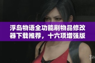 浮岛物语全功能刷物品修改器下载推荐，十六项增强版供玩家体验