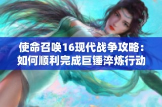 使命召唤16现代战争攻略：如何顺利完成巨锤淬炼行动任务