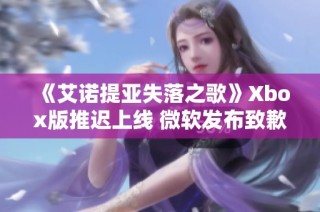 《艾诺提亚失落之歌》Xbox版推迟上线 微软发布致歉声明