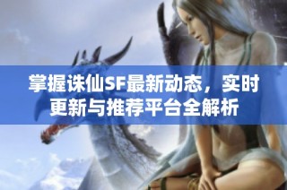 掌握诛仙SF最新动态，实时更新与推荐平台全解析