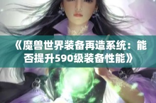 《魔兽世界装备再造系统：能否提升590级装备性能》