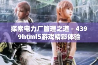 探索电力厂管理之道 - 4399html5游戏精彩体验