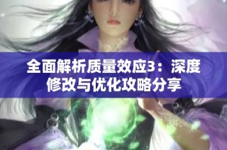 全面解析质量效应3：深度修改与优化攻略分享