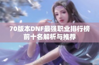 70版本DNF最强职业排行榜前十名解析与推荐