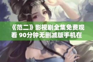 《范二》影视剧全集免费观看 90分钟无删减版手机在线观看