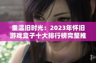 重温旧时光：2023年怀旧游戏盒子十大排行榜完整推荐