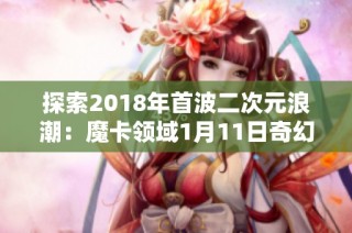 探索2018年首波二次元浪潮：魔卡领域1月11日奇幻启航