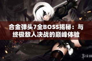 合金弹头7全BOSS揭秘：与终极敌人决战的巅峰体验