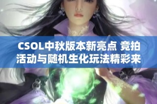 CSOL中秋版本新亮点 竞拍活动与随机生化玩法精彩来袭
