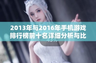 2013年与2016年手机游戏排行榜前十名详细分析与比较