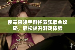 使命召唤手游怀表获取全攻略，轻松提升游戏体验