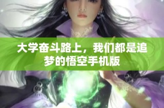 大学奋斗路上，我们都是追梦的悟空手机版