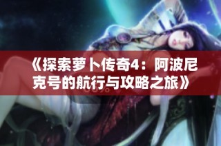 《探索萝卜传奇4：阿波尼克号的航行与攻略之旅》