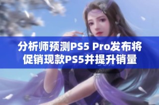 分析师预测PS5 Pro发布将促销现款PS5并提升销量
