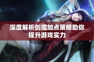 深度解析剑魔加点策略助你提升游戏实力