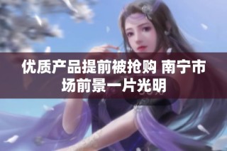 优质产品提前被抢购 南宁市场前景一片光明