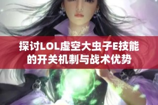 探讨LOL虚空大虫子E技能的开关机制与战术优势