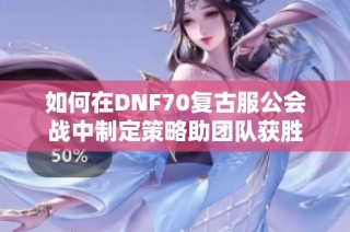 如何在DNF70复古服公会战中制定策略助团队获胜
