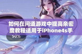 如何在问道游戏中提高亲密度教程适用于iPhone4s手机