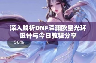 深入解析DNF深渊欧皇光环设计与今日教程分享