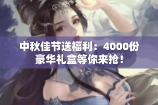 中秋佳节送福利：4000份豪华礼盒等你来抢！